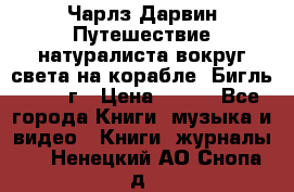 Чарлз Дарвин Путешествие натуралиста вокруг света на корабле “Бигль“ 1955 г › Цена ­ 450 - Все города Книги, музыка и видео » Книги, журналы   . Ненецкий АО,Снопа д.